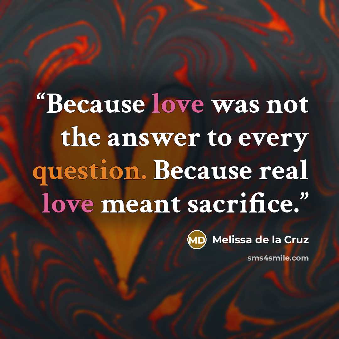 “Because love was not the answer to every question. Because real love meant sacrifice.” quote by Melissa de la Cruz