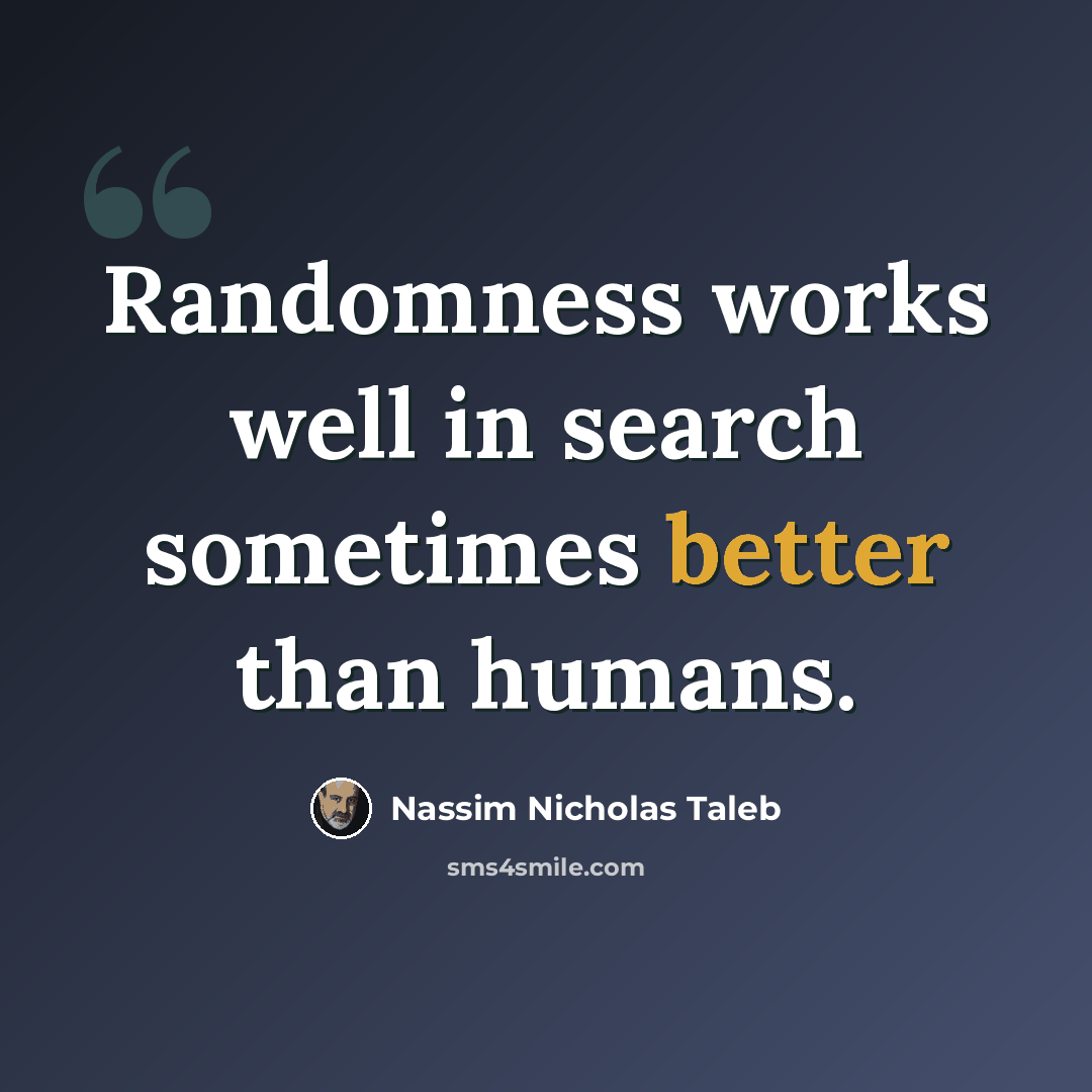 “Randomness works well in search sometimes better than humans.” quote by Nassim Nicholas Taleb