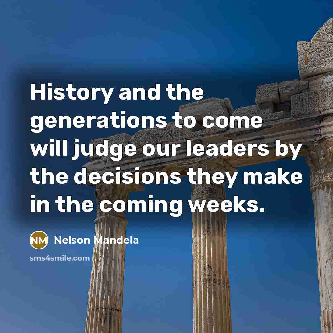“History and the generations to come will judge our leaders by the decisions they make in the coming weeks.” quote by Nelson Mandela
