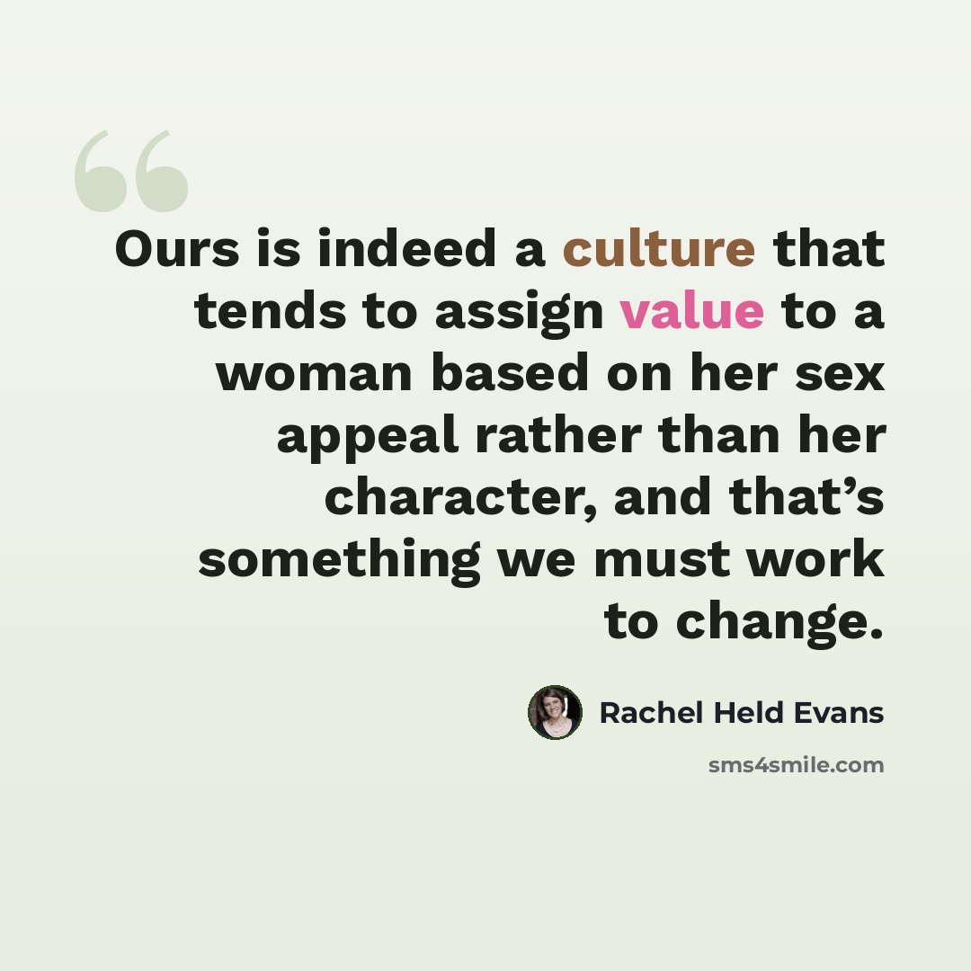 “Ours is indeed a culture that tends to assign value to a woman based on her sex appeal rather than her character, and that’s something we must work to change.” quote by Rachel Held Evans