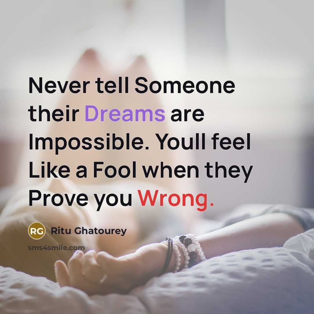 “Never tell Someone their Dreams are Impossible. Youll feel Like a Fool when they Prove you Wrong.” quote by Ritu Ghatourey