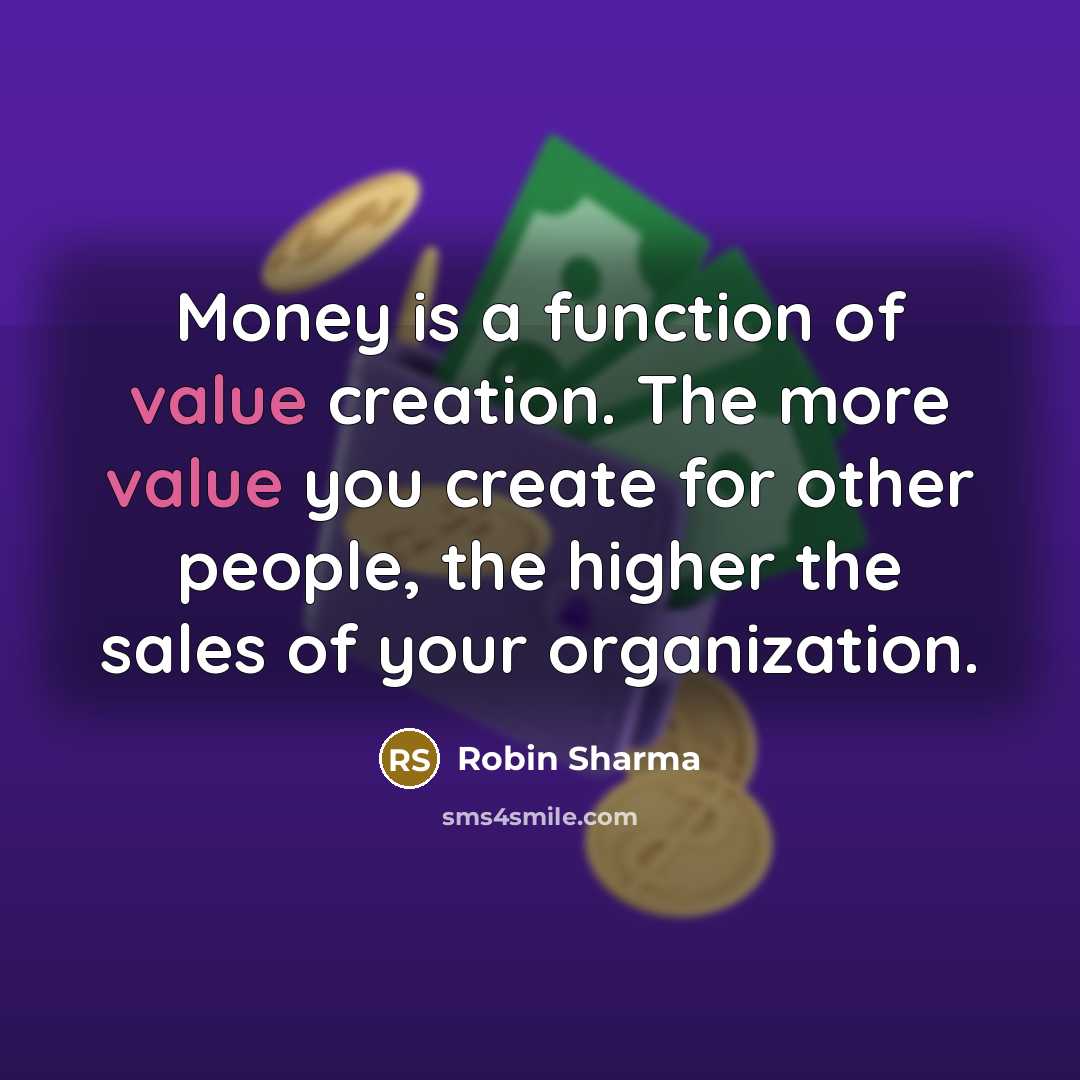 “Money is a function of value creation. The more value you create for other people, the higher the sales of your organization.” quote by Robin Sharma