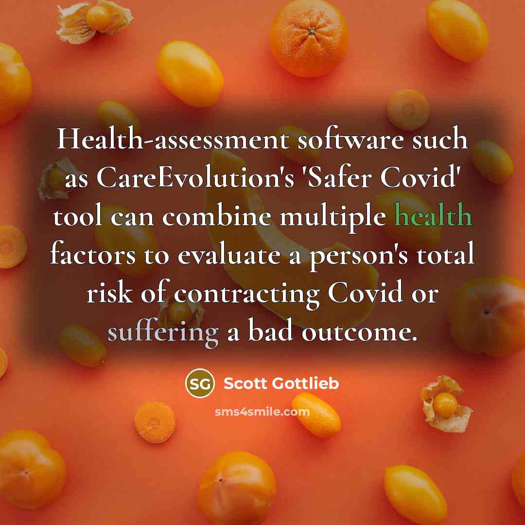 “Health-assessment software such as CareEvolution's 'Safer Covid' tool can combine multiple health factors to evaluate a person's total risk of contracting Covid or suffering a bad outcome.” quote by Scott Gottlieb