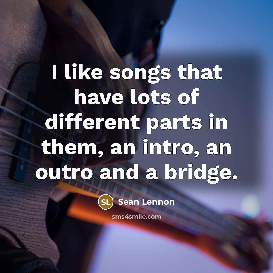 “I like songs that have lots of different parts in them, an intro, an outro and a bridge.” quote by Sean Lennon