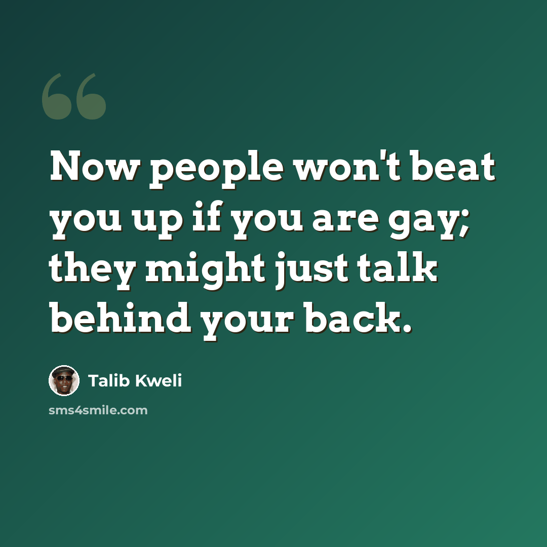 “Now people won't beat you up if you are gay; they might just talk behind your back.” quote by Talib Kweli