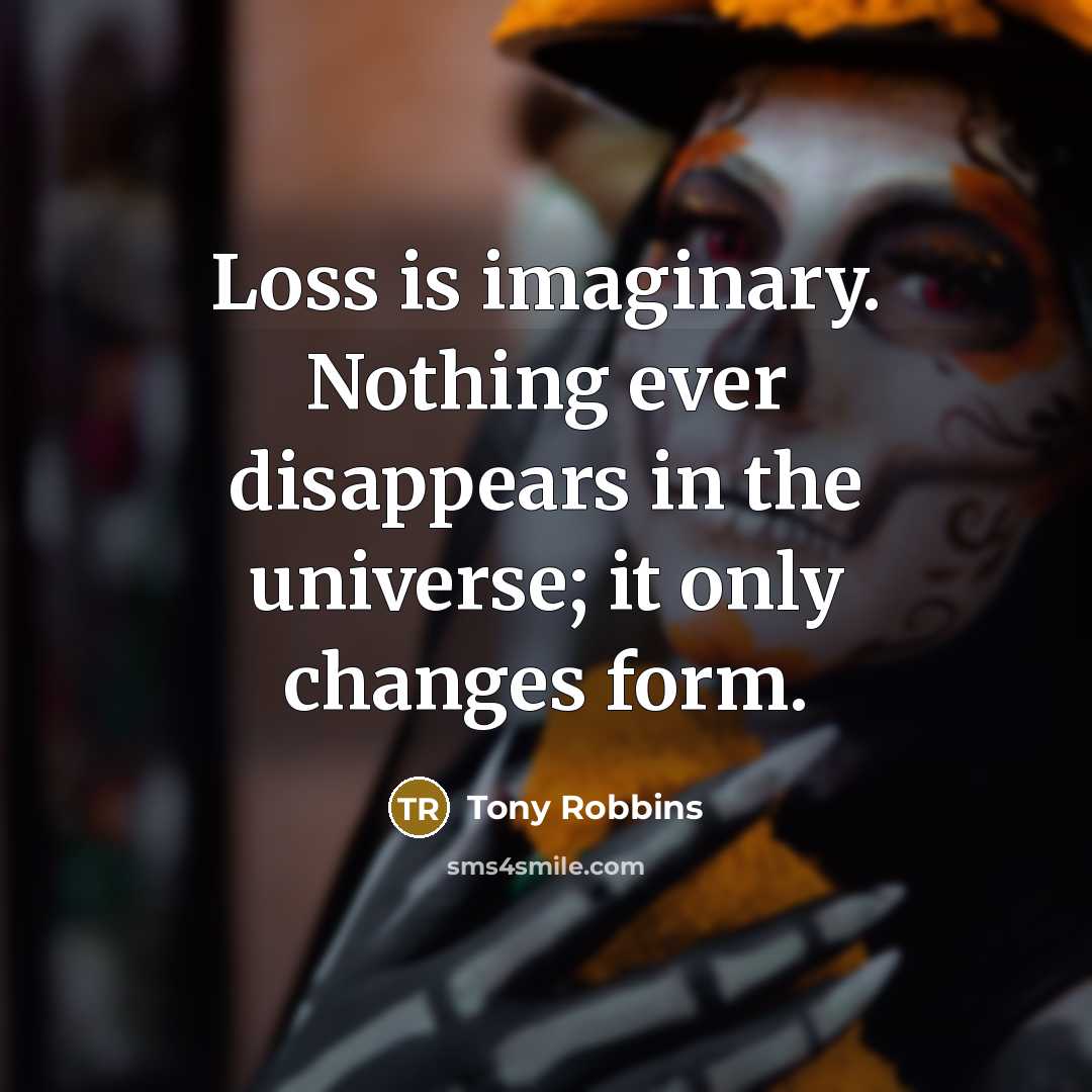 “Loss is imaginary. Nothing ever disappears in the universe; it only changes form.” quote by Tony Robbins