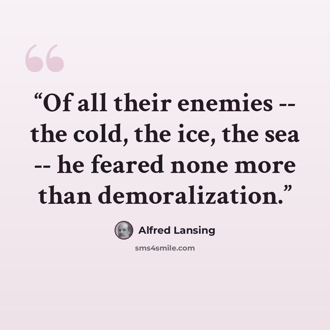 “Of all their enemies -- the cold, the ice, the sea -- he feared none more than demoralization.” quote by Alfred Lansing