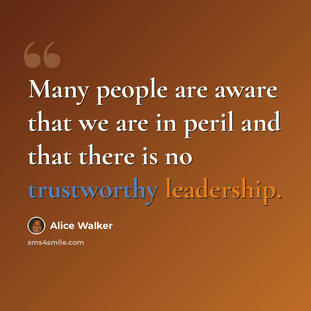 “Many people are aware that we are in peril and that there is no trustworthy leadership.” quote by Alice Walker