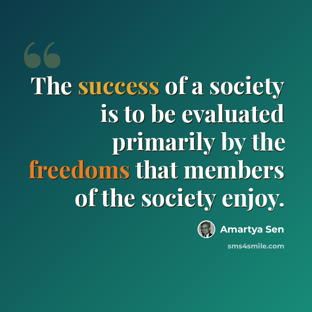 “The success of a society is to be evaluated primarily by the freedoms that members of the society enjoy.” quote by Amartya Sen