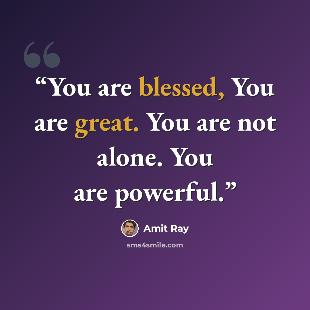 “You are blessed, You are great. You are not alone. You are powerful.” quote by Amit Ray
