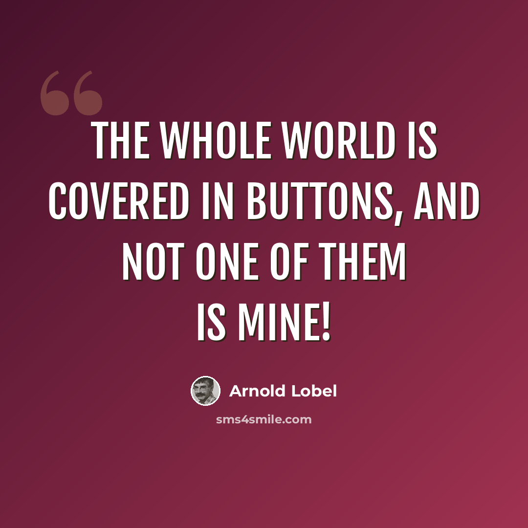 “The whole world is covered in buttons, and not one of them is mine!” quote by Arnold Lobel