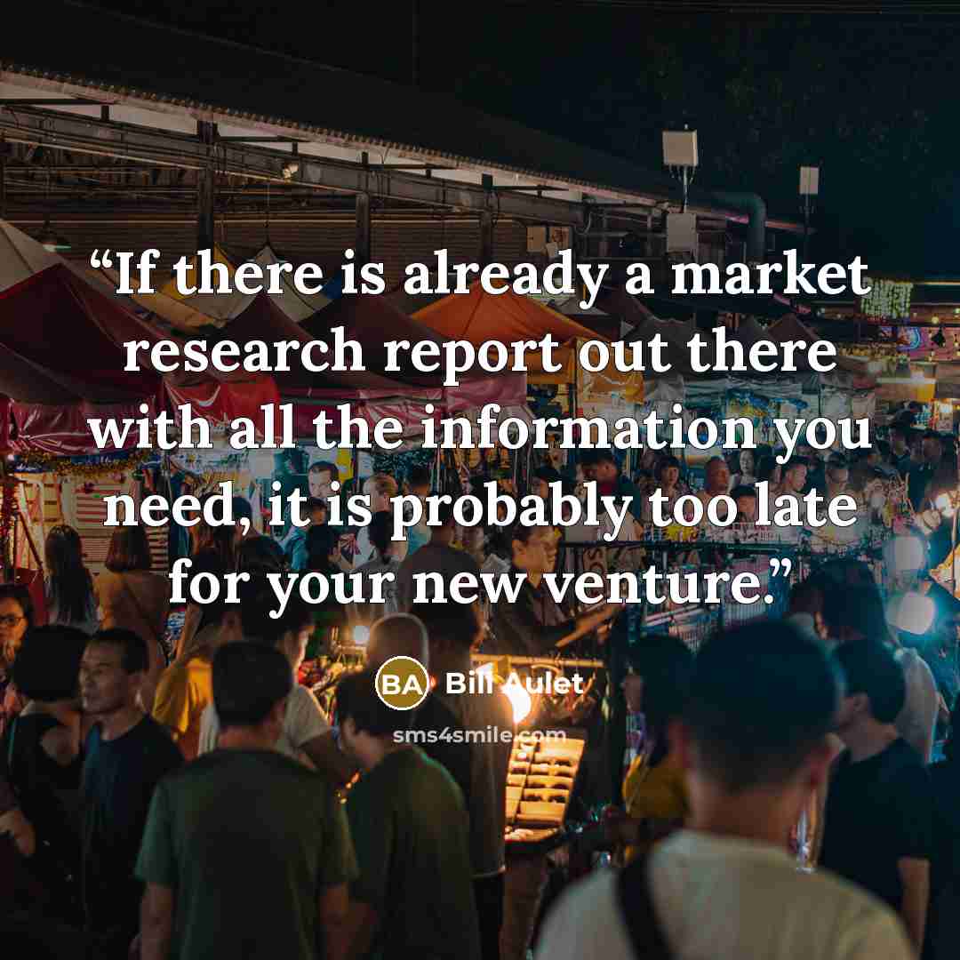 “If there is already a market research report out there with all the information you need, it is probably too late for your new venture.” quote by Bill Aulet