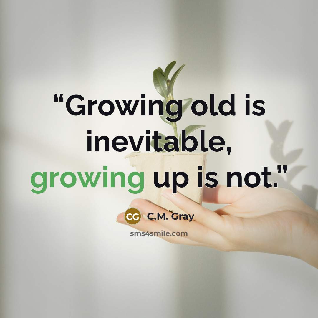 “Growing old is inevitable, growing up is not.” quote by C.M. Gray