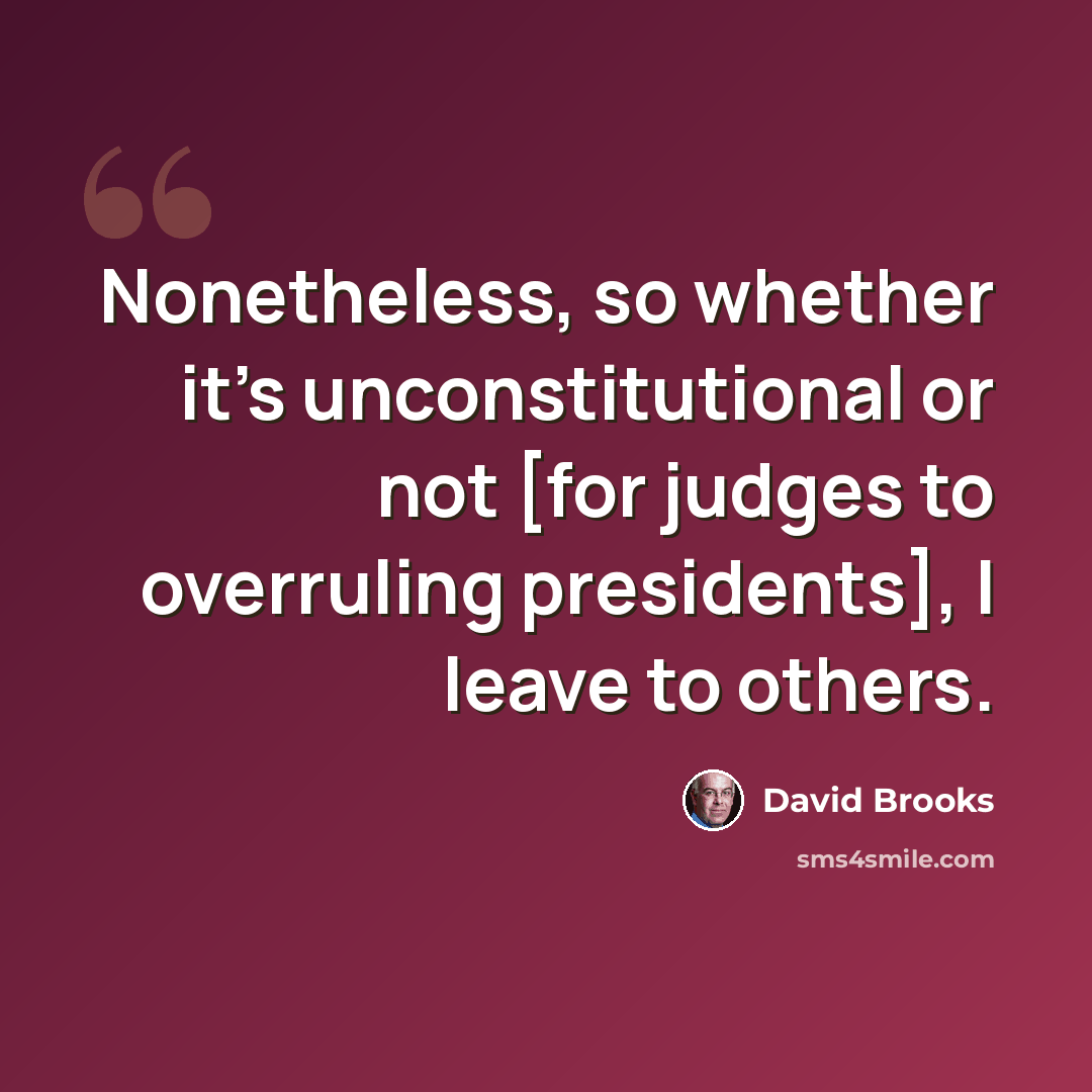 “Nonetheless, so whether it's unconstitutional or not [for judges to overruling presidents], I leave to others.” quote by David Brooks