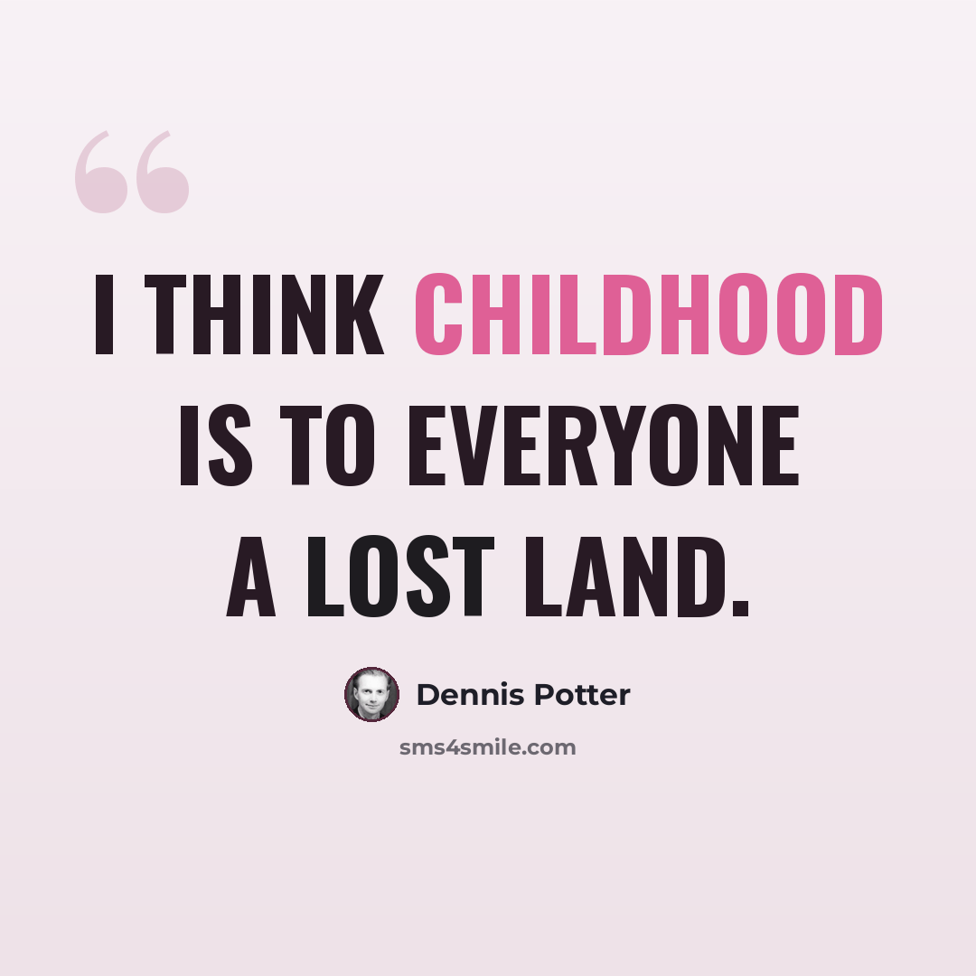 “I think childhood is to everyone a lost land.” quote by Dennis Potter