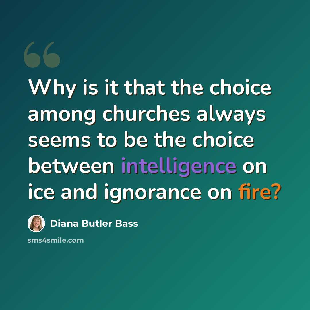 “Why is it that the choice among churches always seems to be the choice between intelligence on ice and ignorance on fire?” quote by Diana Butler Bass