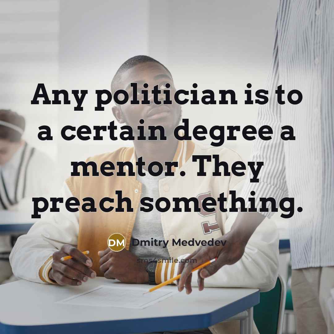 “Any politician is to a certain degree a mentor. They preach something.” quote by Dmitry Medvedev