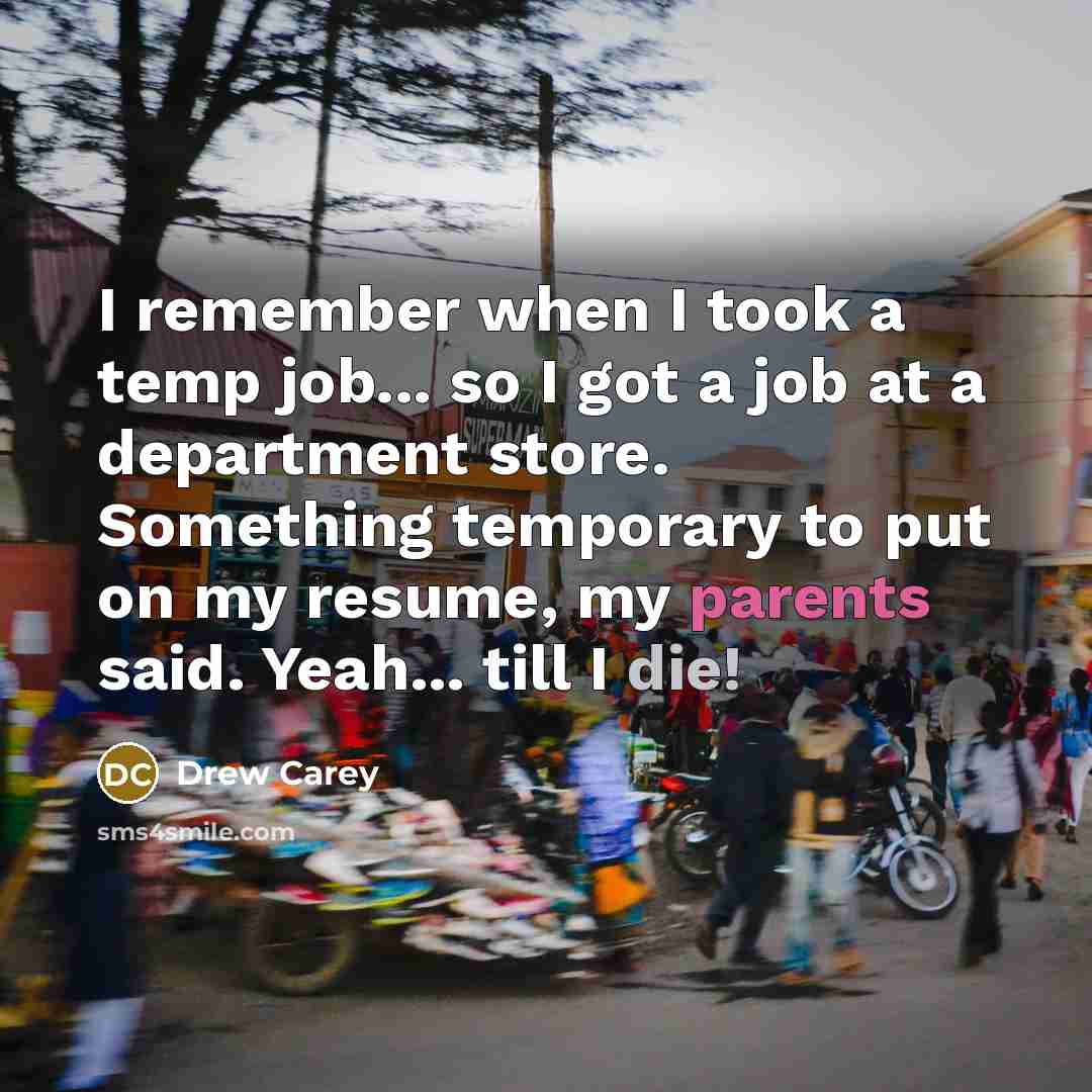 “I remember when I took a temp job... so I got a job at a department store. Something temporary to put on my resume, my parents said. Yeah... till I die!” quote by Drew Carey