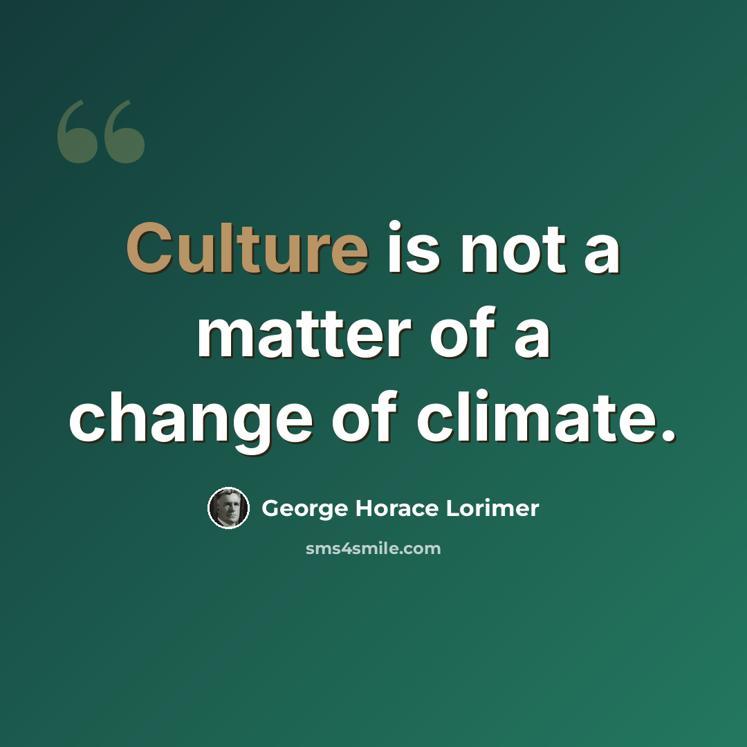 “Culture is not a matter of a change of climate.” quote by George Horace Lorimer