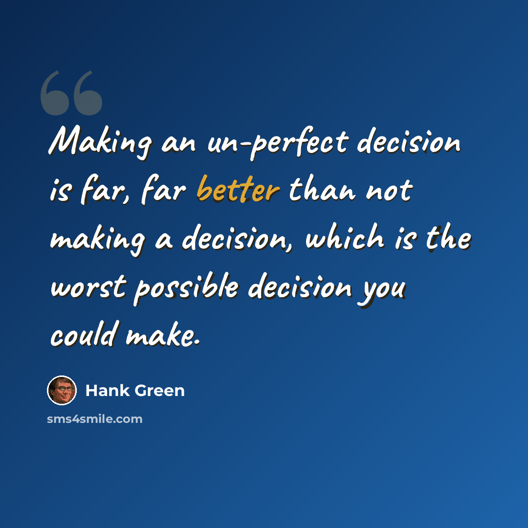 “Making an un-perfect decision is far, far better than not making a decision, which is the worst possible decision you could make.” quote by Hank Green