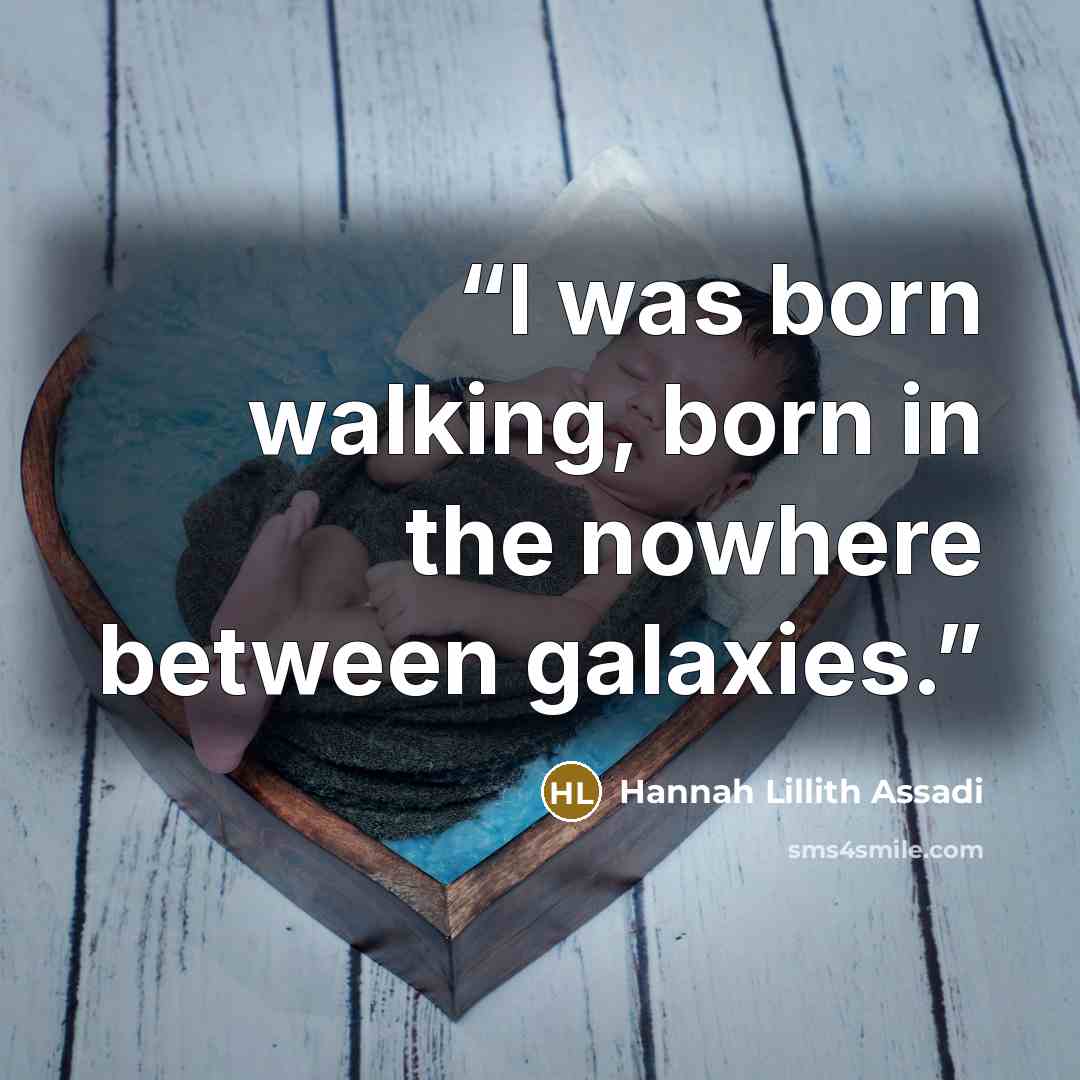 “I was born walking, born in the nowhere between galaxies.” quote by Hannah Lillith Assadi