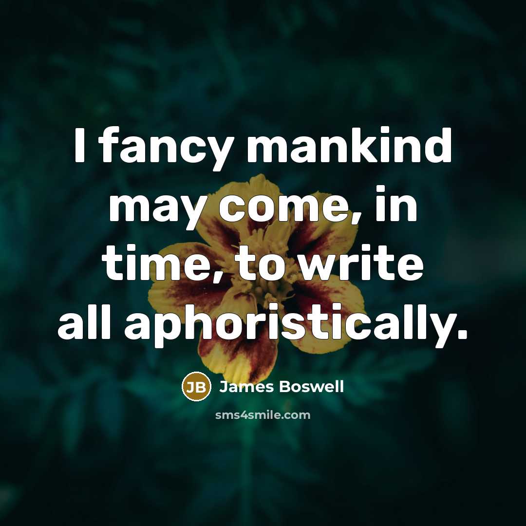 “I fancy mankind may come, in time, to write all aphoristically.” quote by James Boswell