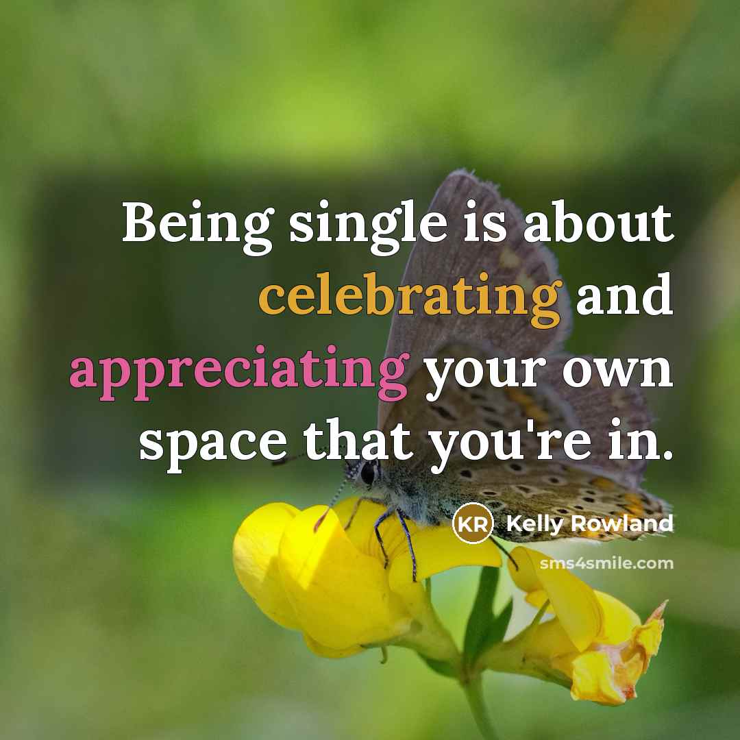 “Being single is about celebrating and appreciating your own space that you're in.” quote by Kelly Rowland