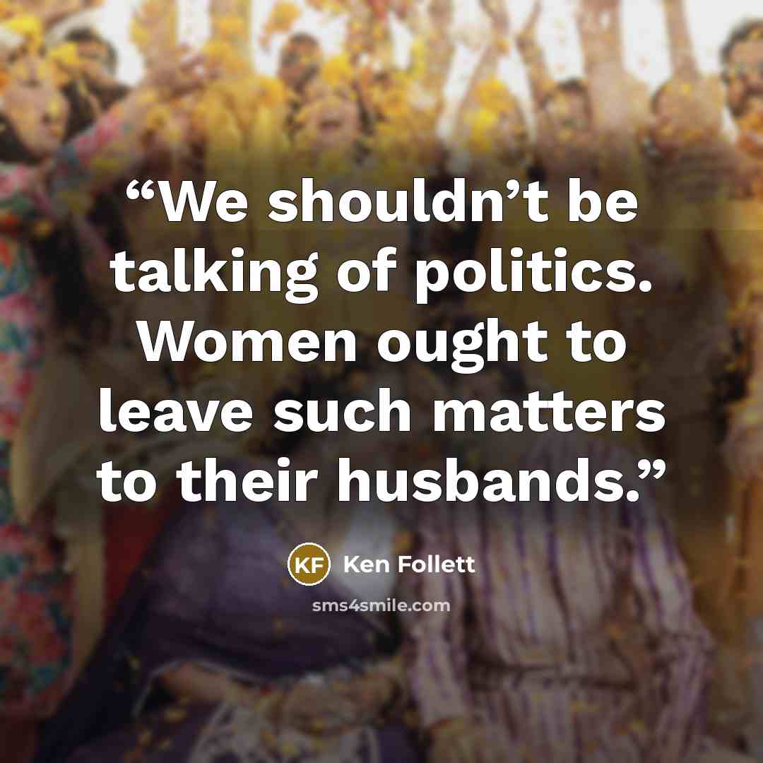 “We shouldn’t be talking of politics. Women ought to leave such matters to their husbands.” quote by Ken Follett