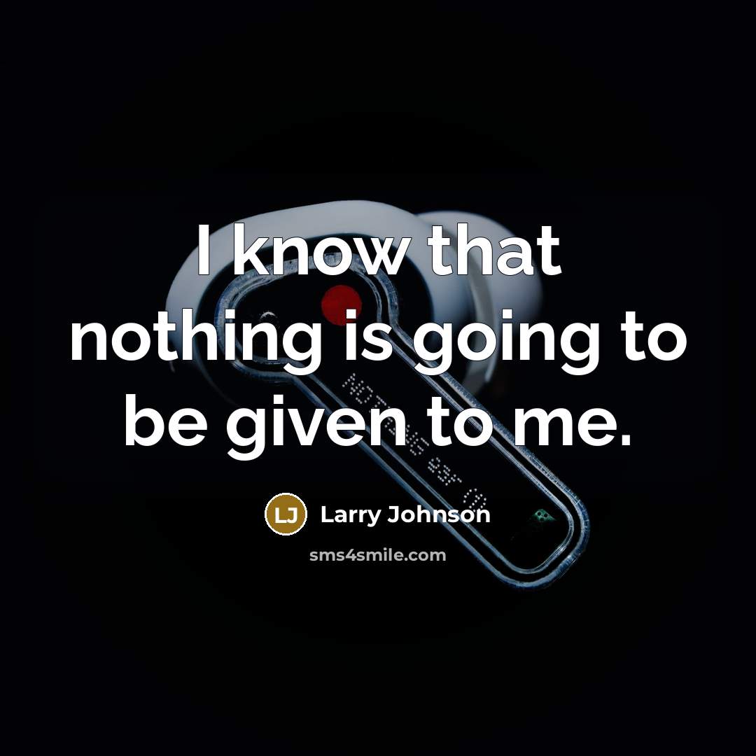 “I know that nothing is going to be given to me.” quote by Larry Johnson