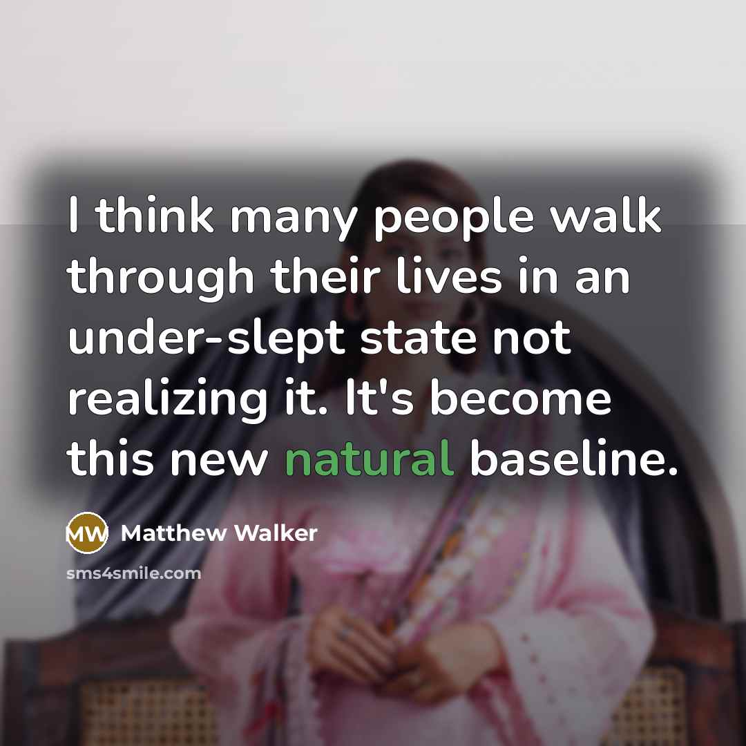 “I think many people walk through their lives in an under-slept state not realizing it. It's become this new natural baseline.” quote by Matthew Walker
