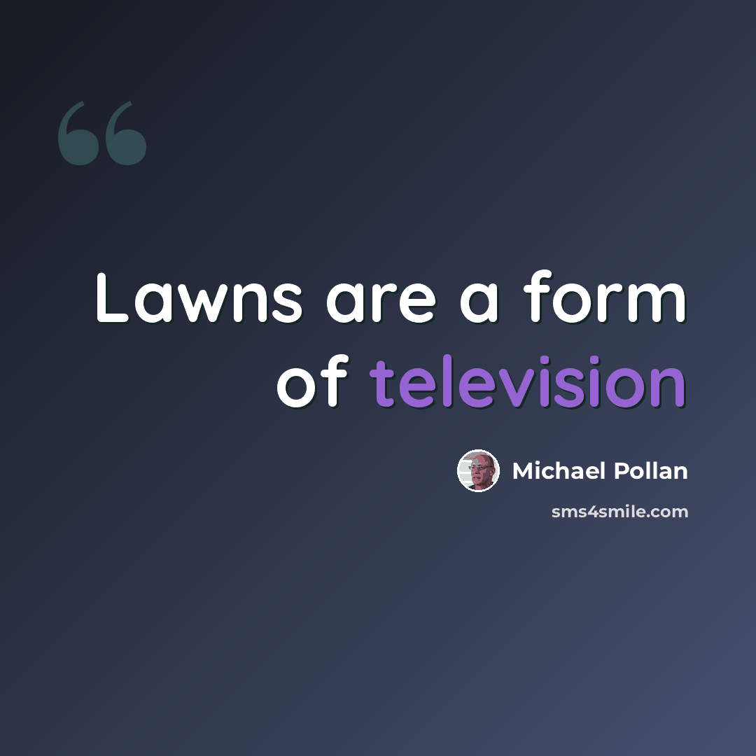 “Lawns are a form of television” quote by Michael Pollan