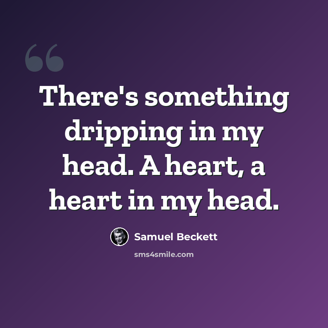 “There's something dripping in my head. A heart, a heart in my head.” quote by Samuel Beckett