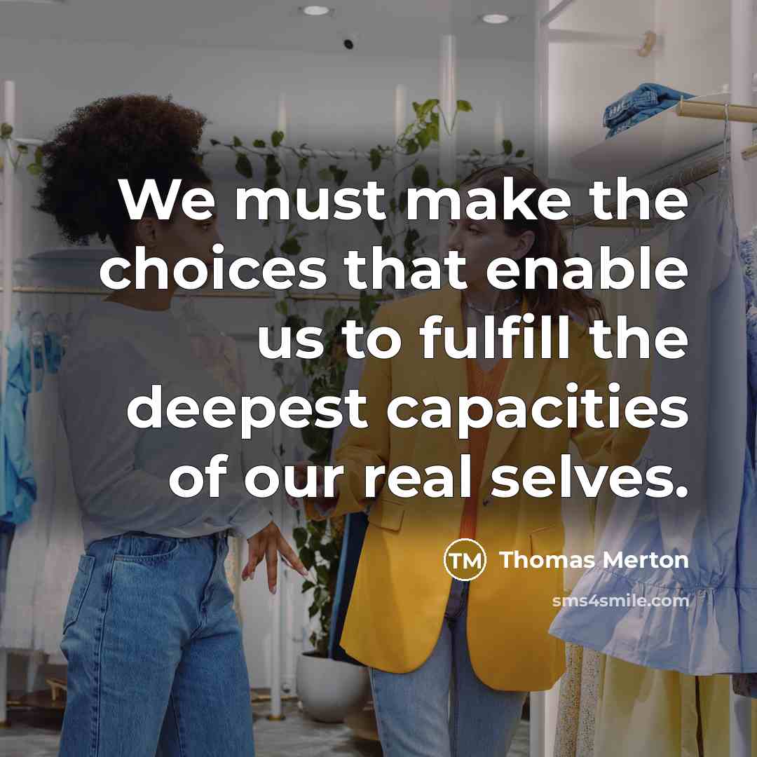 “We must make the choices that enable us to fulfill the deepest capacities of our real selves.” quote by Thomas Merton