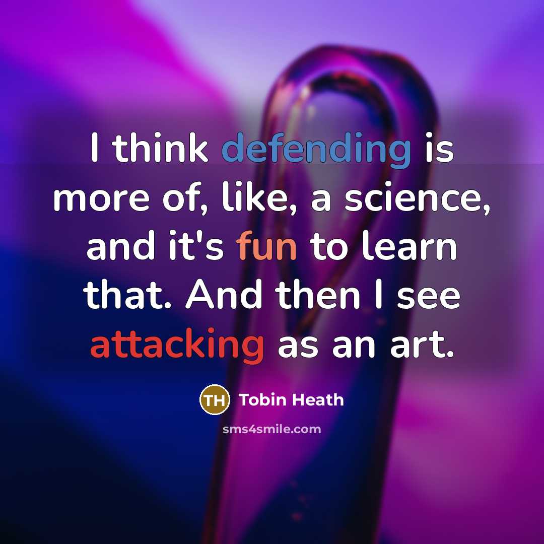 “I think defending is more of, like, a science, and it's fun to learn that. And then I see attacking as an art.” quote by Tobin Heath