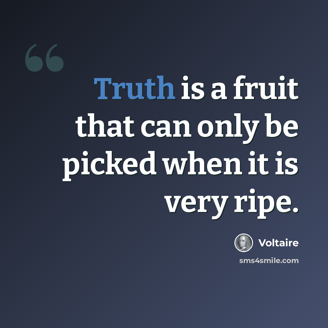 “Truth is a fruit that can only be picked when it is very ripe.” quote by Voltaire