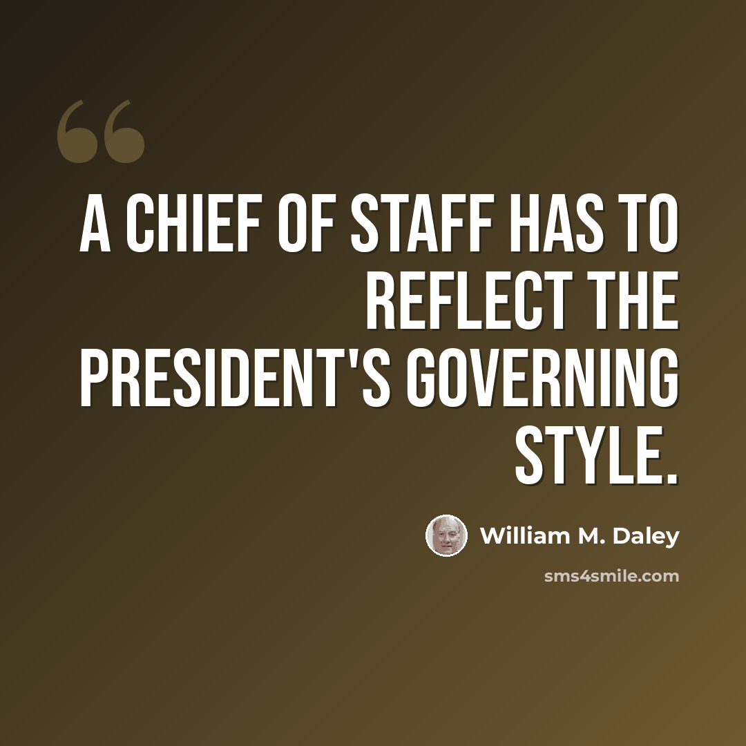 “A chief of staff has to reflect the president's governing style.” quote by William M. Daley