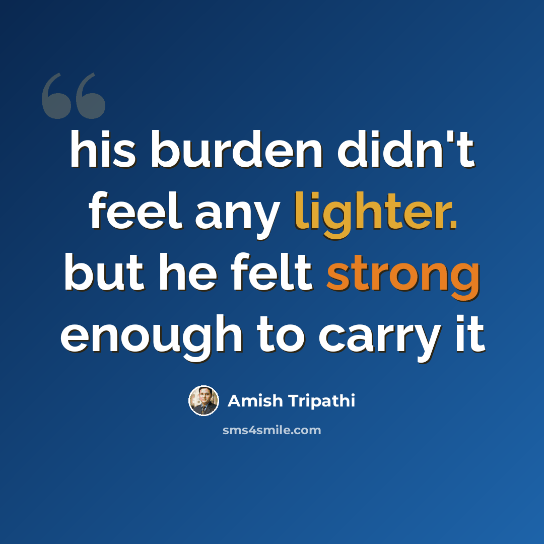 “his burden didn't feel any lighter. but he felt strong enough to carry it” quote by Amish Tripathi