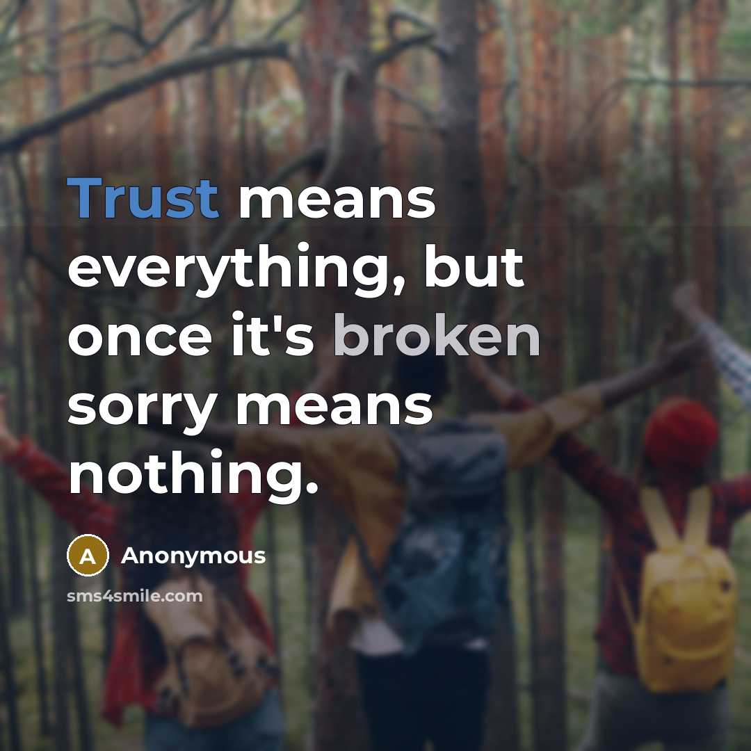 “Trust means everything, but once it's broken sorry means nothing.” quote by Anonymous