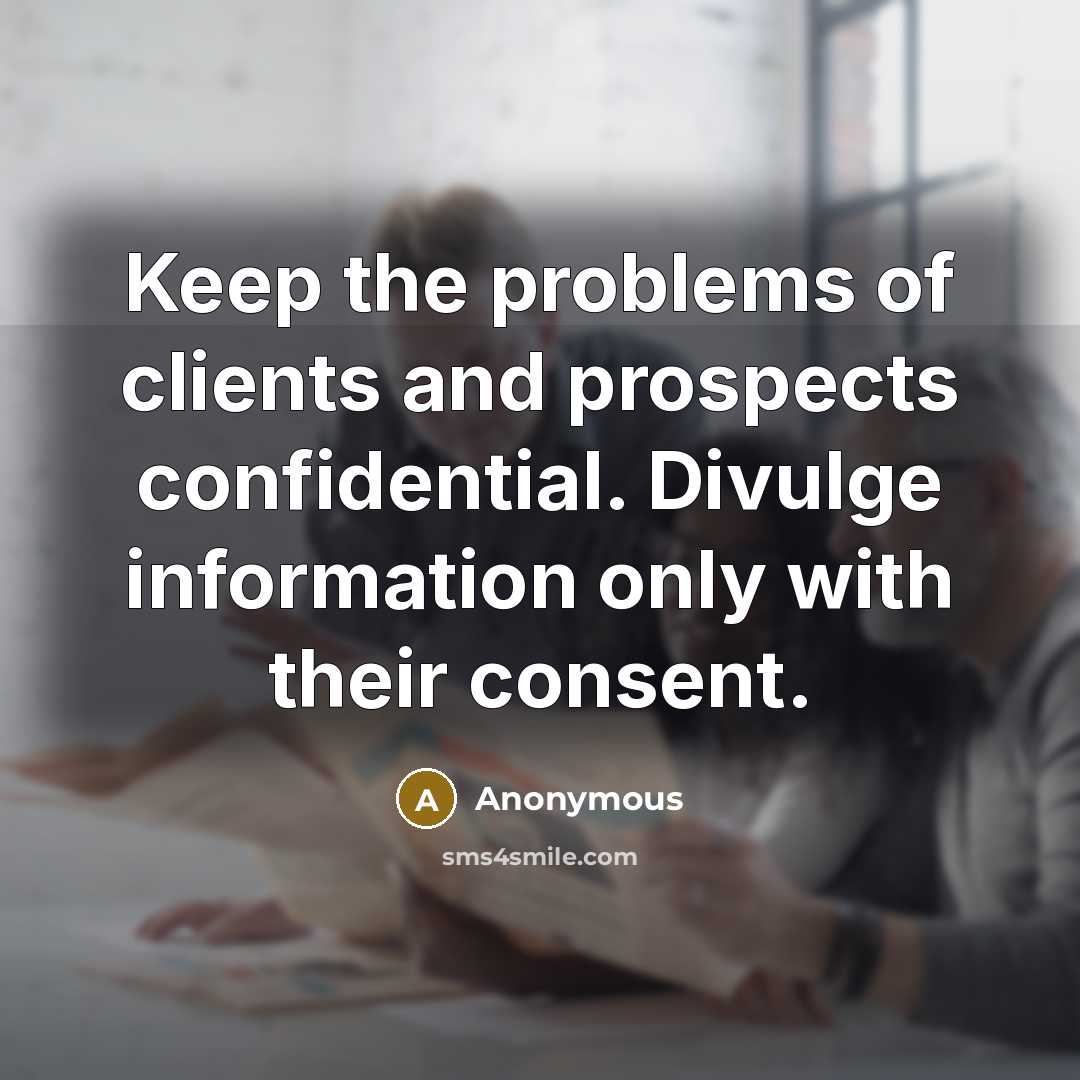 “Keep the problems of clients and prospects confidential. Divulge information only with their consent.” quote by Anonymous