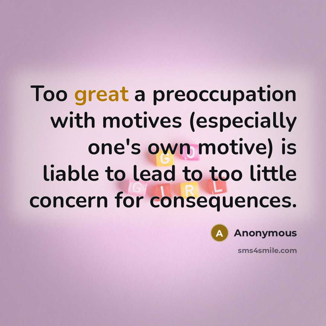 “Too great a preoccupation with motives (especially one's own motive) is liable to lead to too little concern for consequences.” quote by Anonymous