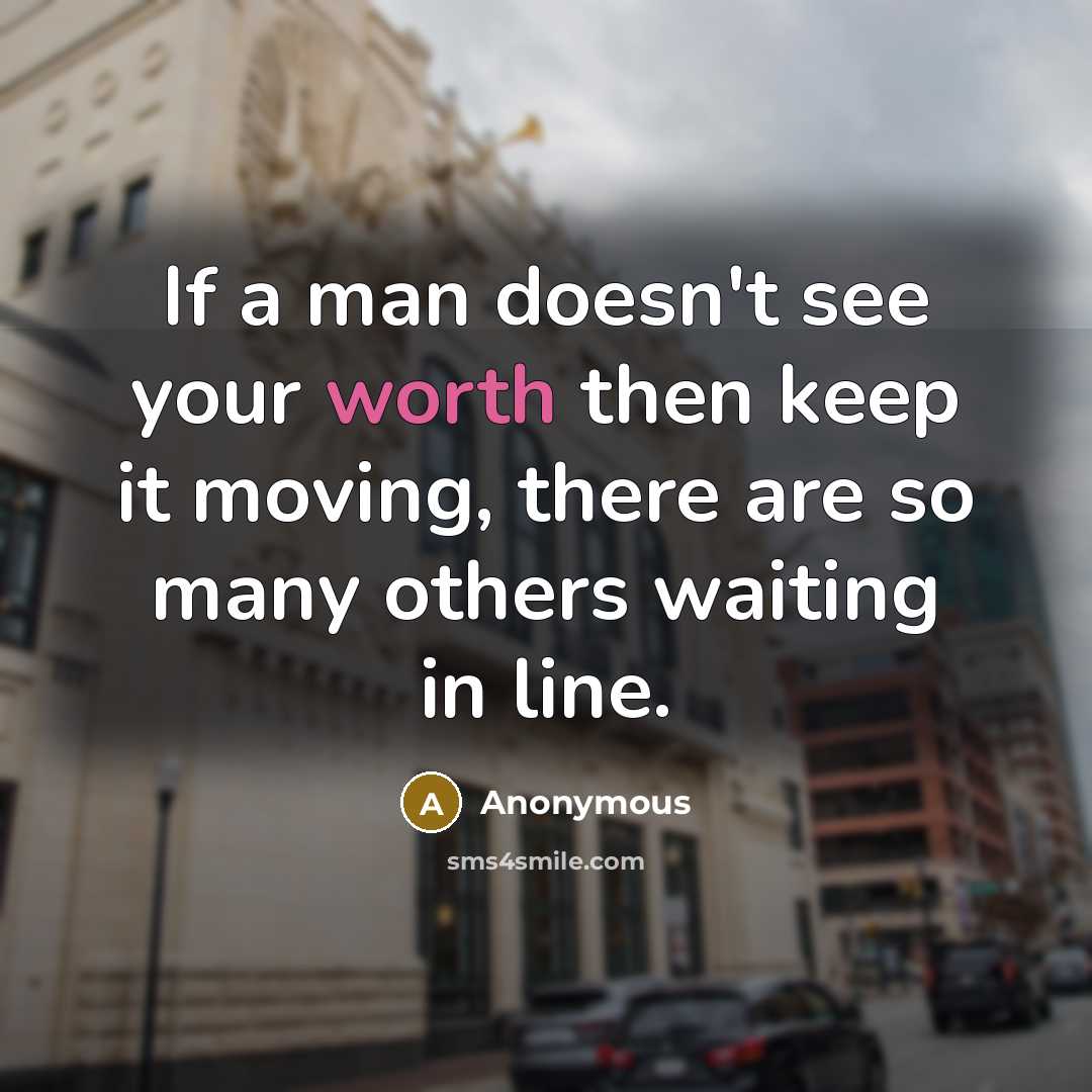 “If a man doesn't see your worth then keep it moving, there are so many others waiting in line.” quote by Anonymous