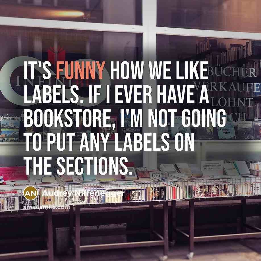 “It's funny how we like labels. If I ever have a bookstore, I'm not going to put any labels on the sections.” quote by Audrey Niffenegger