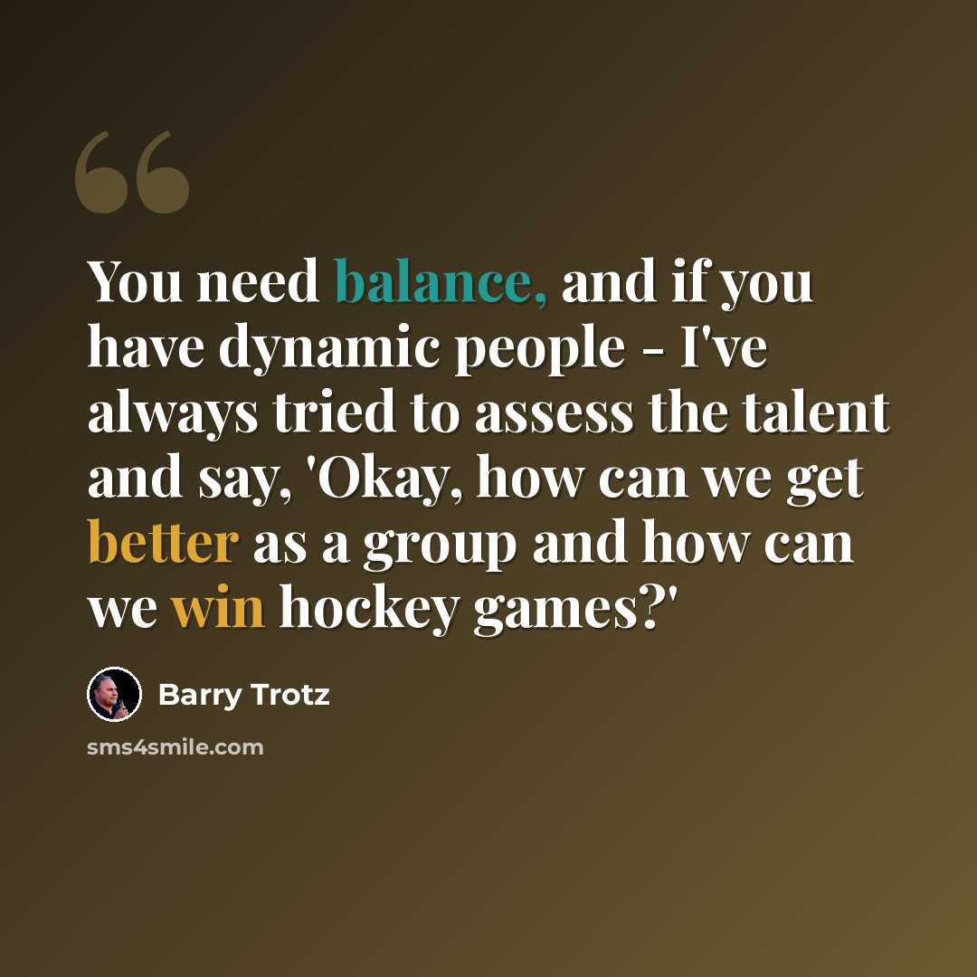 “You need balance, and if you have dynamic people - I've always tried to assess the talent and say, 'Okay, how can we get better as a group and how can we win hockey games?'” quote by Barry Trotz