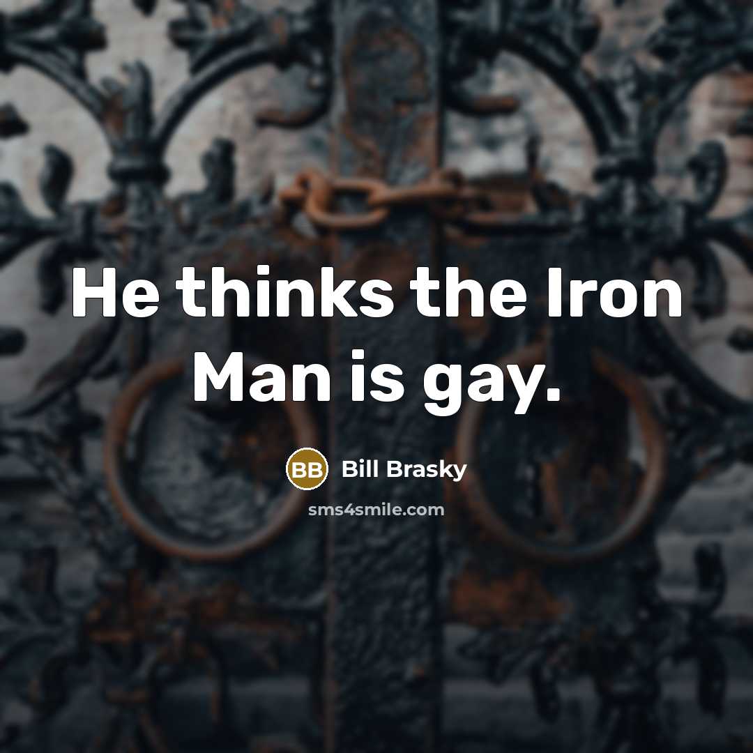 “He thinks the Iron Man is gay.” quote by Bill Brasky