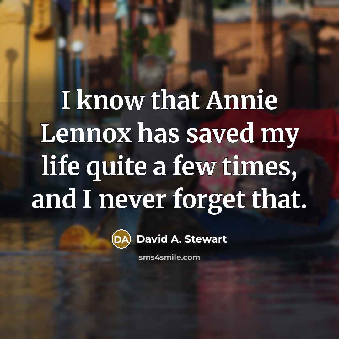 “I know that Annie Lennox has saved my life quite a few times, and I never forget that.” quote by David A. Stewart
