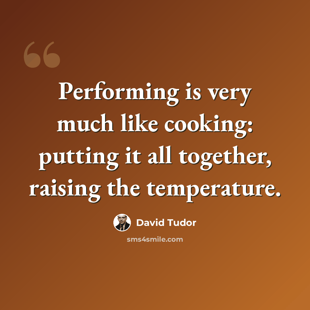 “Performing is very much like cooking: putting it all together, raising the temperature.” quote by David Tudor