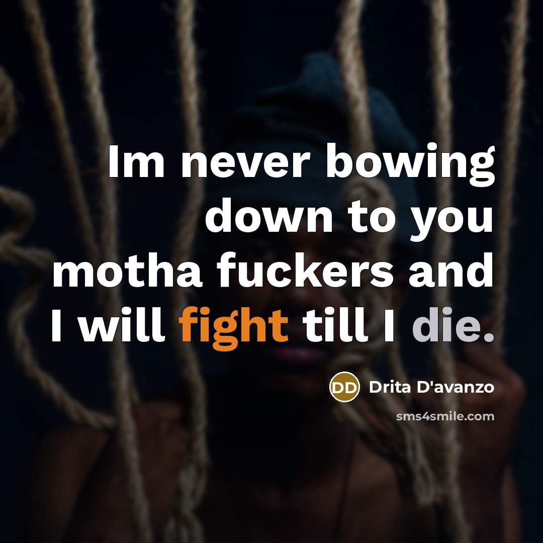“Im never bowing down to you motha fuckers and I will fight till I die.” quote by Drita D'avanzo