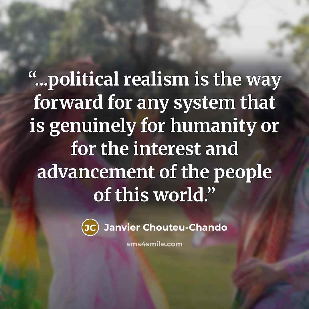 “...political realism is the way forward for any system that is genuinely for humanity or for the interest and advancement of the people of this world.” quote by Janvier Chouteu-Chando