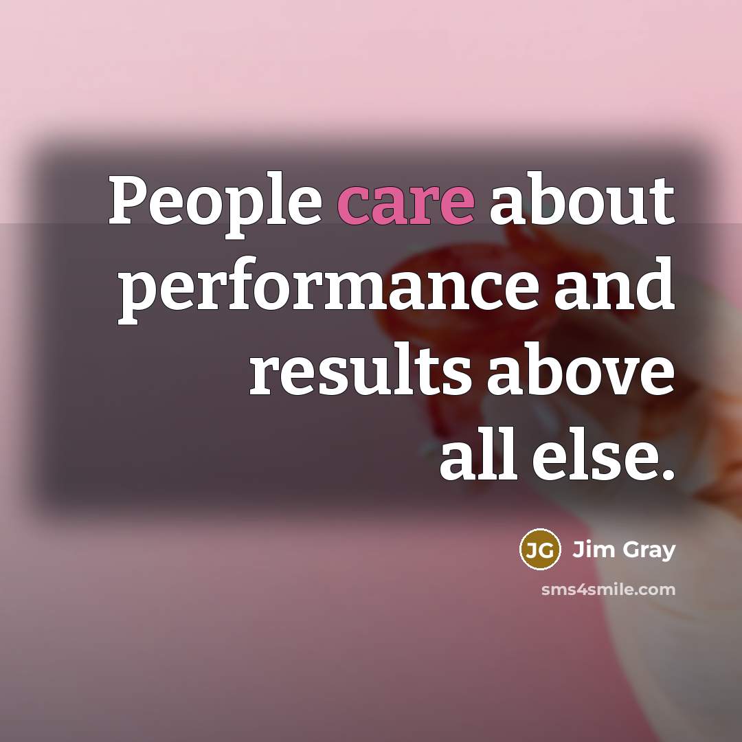 “People care about performance and results above all else.” quote by Jim Gray
