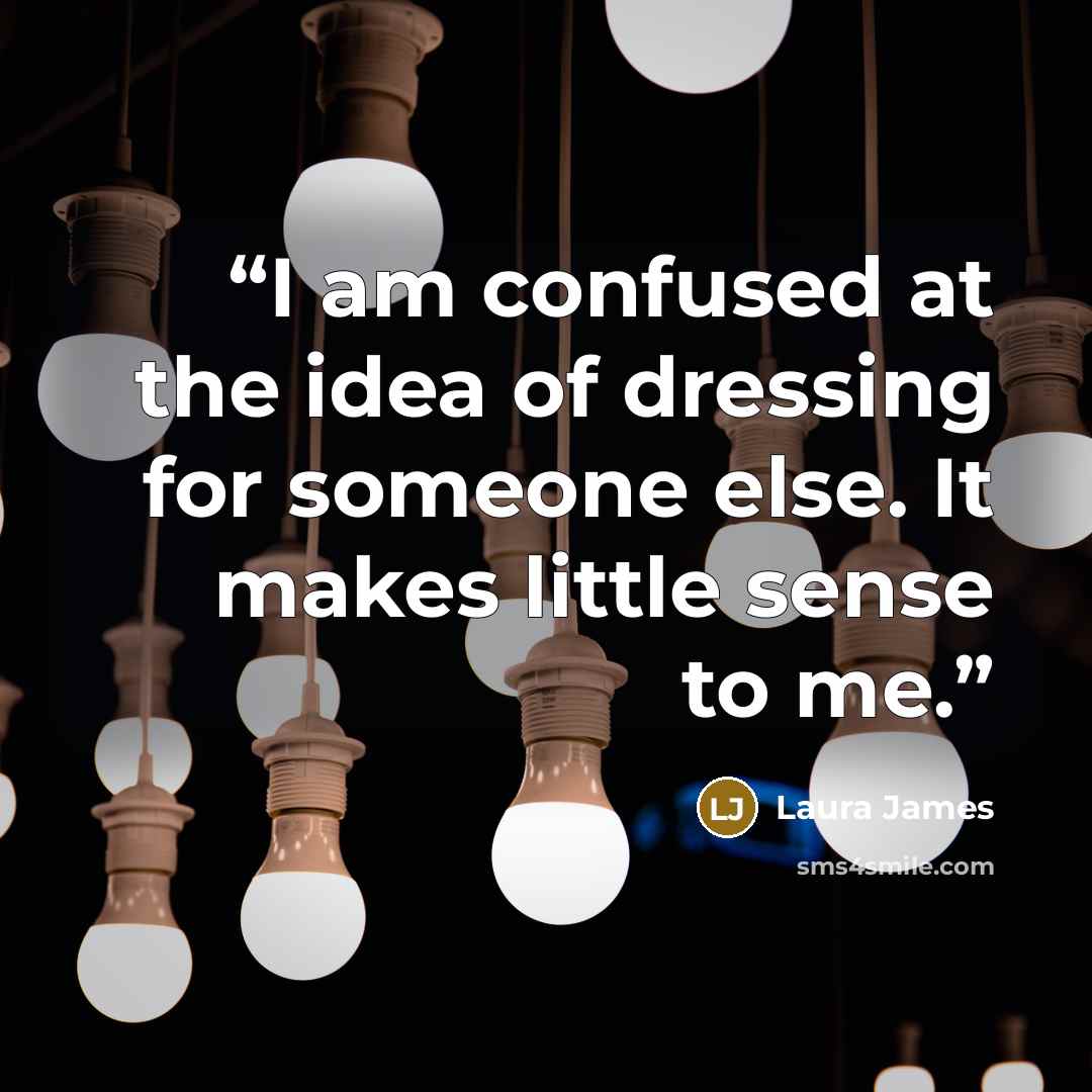 “I am confused at the idea of dressing for someone else. It makes little sense to me.” quote by Laura James